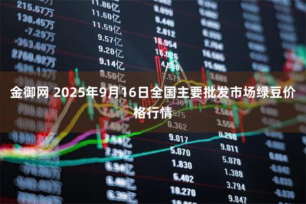 金御网 2025年9月16日全国主要批发市场绿豆价格行情