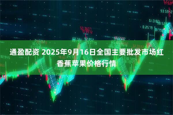 通盈配资 2025年9月16日全国主要批发市场红香蕉苹果价格行情