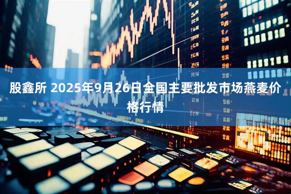 股鑫所 2025年9月26日全国主要批发市场燕麦价格行情