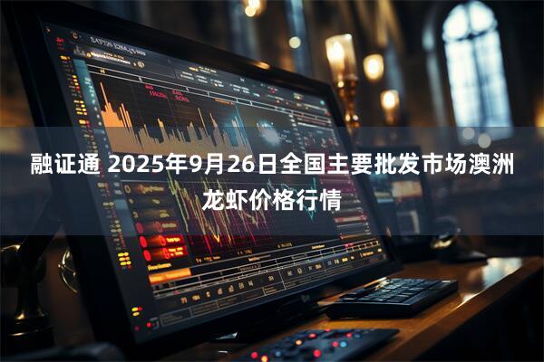 融证通 2025年9月26日全国主要批发市场澳洲龙虾价格行情