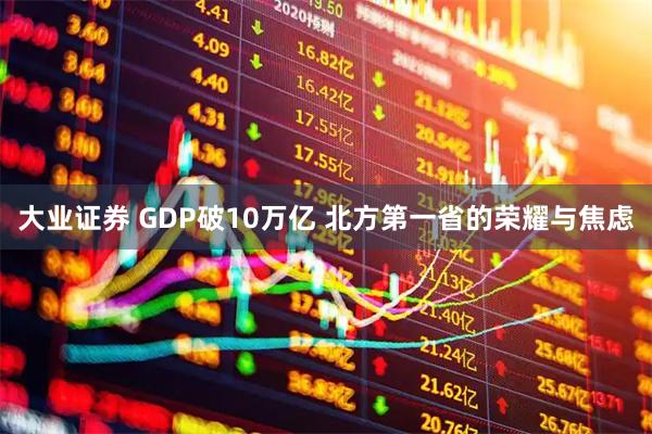 大业证券 GDP破10万亿 北方第一省的荣耀与焦虑