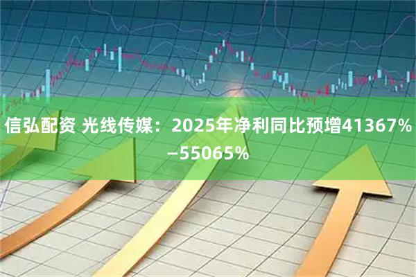 信弘配资 光线传媒：2025年净利同比预增41367%—55065%