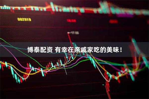 博泰配资 有幸在亲戚家吃的美味！