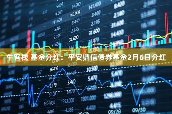 牛客栈 基金分红：平安鼎信债券基金2月6日分红