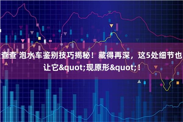 股查查 泡水车鉴别技巧揭秘！藏得再深，这5处细节也能让它"现原形"！